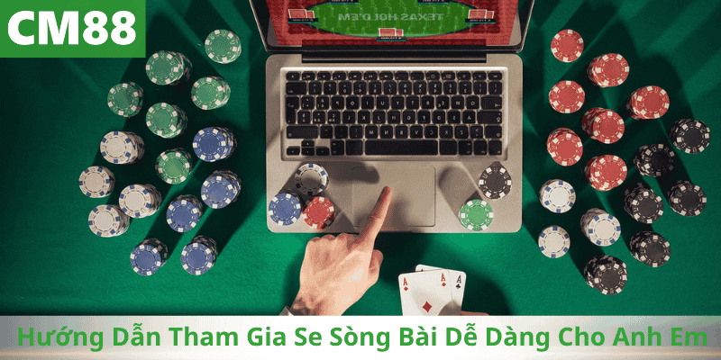 Hướng Dẫn Tham Gia Se Sòng Bài Dễ Dàng Cho Anh Em